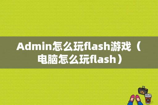 Admin怎么玩flash游戏（电脑怎么玩flash）
