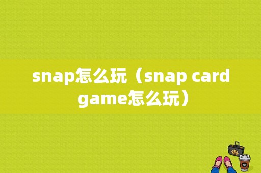 snap怎么玩（snap card game怎么玩）