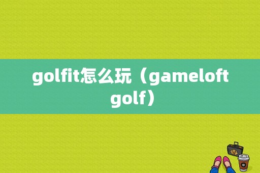 golfit怎么玩（gameloft golf）