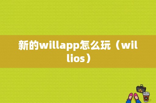 新的willapp怎么玩（willios）