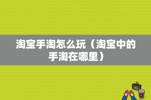 淘宝手淘怎么玩（淘宝中的手淘在哪里）