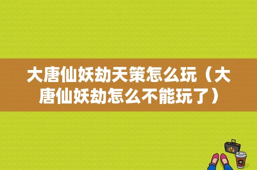 大唐仙妖劫天策怎么玩（大唐仙妖劫怎么不能玩了）