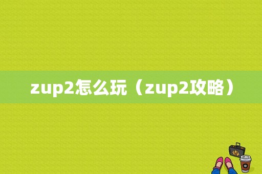zup2怎么玩（zup2攻略）